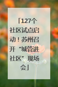 127个社区试点启动！苏州召开“城管进社区”现场会