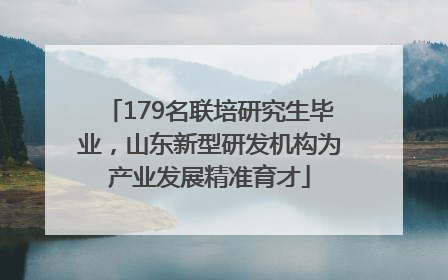 179名联培研究生毕业，山东新型研发机构为产业发展精准育才
