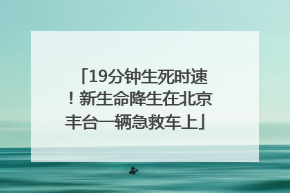 19分钟生死时速！新生命降生在北京丰台一辆急救车上