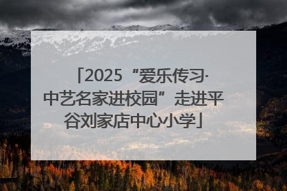 2025“爱乐传习·中艺名家进校园”走进平谷刘家店中心小学