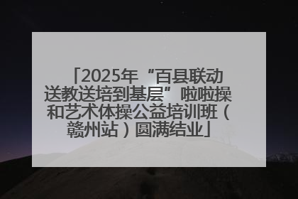 2025年“百县联动送教送培到基层”啦啦操和艺术体操公益培训班（赣州站）圆满结业