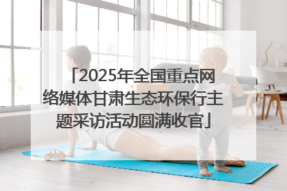 2025年全国重点网络媒体甘肃生态环保行主题采访活动圆满收官