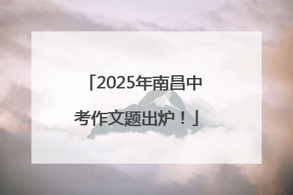 2025年南昌中考作文题出炉！