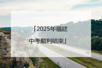 2025年福建中考顺利结束