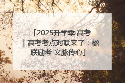 2025升学季·高考｜高考考点对联来了：楹联励考 文脉传心
