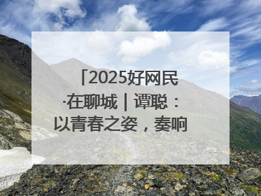 2025好网民·在聊城｜谭聪：以青春之姿，奏响网络正能量乐章