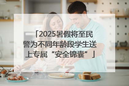 2025暑假将至民警为不同年龄段学生送上专属“安全锦囊”