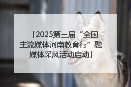 2025第三届“全国主流媒体河南教育行”融媒体采风活动启动
