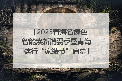 2025青海省绿色智能焕新消费季暨青海建行“家装节”启幕