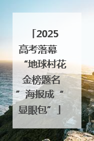 2025高考落幕 “地球村花 金榜题名”海报成“显眼包”