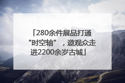 280余件展品打通“时空轴”，邀观众走进2200余岁古城