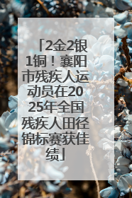 2金2银1铜！襄阳市残疾人运动员在2025年全国残疾人田径锦标赛获佳绩