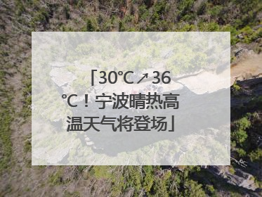 30℃↗36℃！宁波晴热高温天气将登场