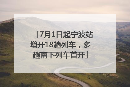 7月1日起宁波站增开18趟列车，多趟南下列车首开