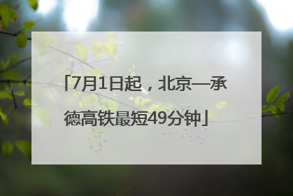 7月1日起，北京—承德高铁最短49分钟
