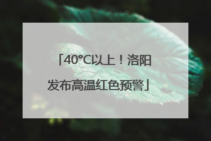40°C以上！洛阳发布高温红色预警