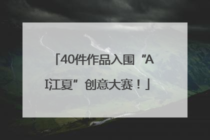40件作品入围“AI江夏”创意大赛！