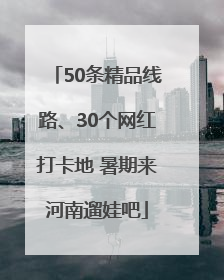 50条精品线路、30个网红打卡地 暑期来河南遛娃吧