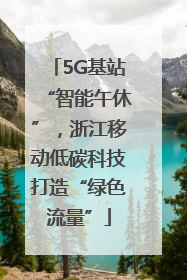 5G基站“智能午休”，浙江移动低碳科技打造“绿色流量”