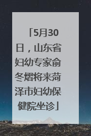 5月30日，山东省妇幼专家俞冬熠将来菏泽市妇幼保健院坐诊