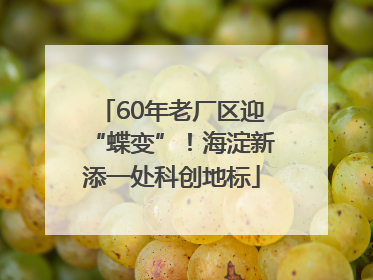 60年老厂区迎“蝶变”！海淀新添一处科创地标