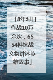 8年对日作战10万余次，6554件抗战文物讲述英雄故事