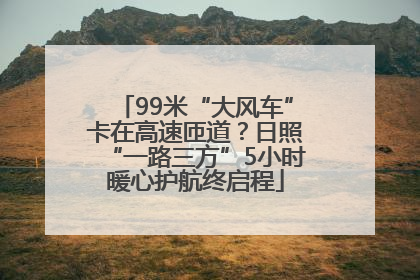 99米“大风车”卡在高速匝道？日照“一路三方”5小时暖心护航终启程