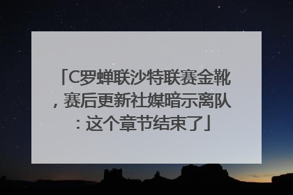 C罗蝉联沙特联赛金靴，赛后更新社媒暗示离队：这个章节结束了
