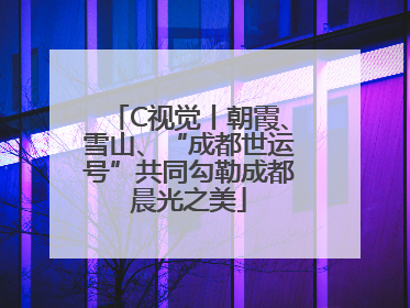 C视觉丨朝霞、雪山、“成都世运号”共同勾勒成都晨光之美