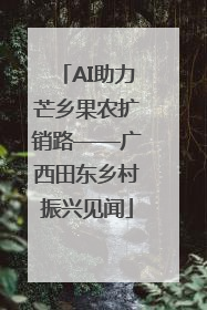 AI助力芒乡果农扩销路——广西田东乡村振兴见闻