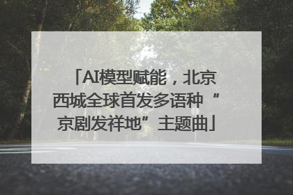 AI模型赋能，北京西城全球首发多语种“京剧发祥地”主题曲