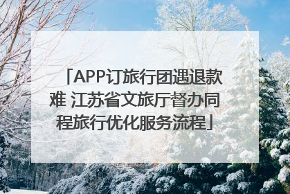 APP订旅行团遇退款难 江苏省文旅厅督办同程旅行优化服务流程