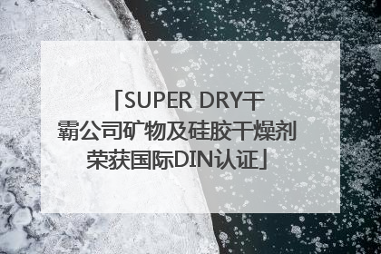 SUPER DRY干霸公司矿物及硅胶干燥剂荣获国际DIN认证
